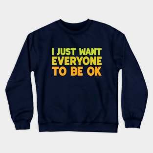 I Just Want Everyone to Be OK Crewneck Sweatshirt